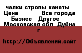 чалки стропы канаты › Цена ­ 1 300 - Все города Бизнес » Другое   . Московская обл.,Дубна г.